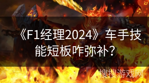 《F1经理2024》车手技能短板咋弥补？