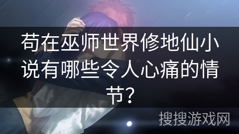 苟在巫师世界修地仙小说有哪些令人心痛的情节？