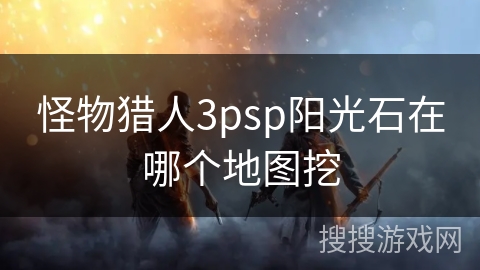 怪物猎人3psp阳光石在哪个地图挖