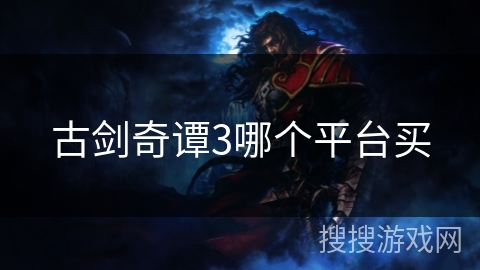 古剑奇谭3哪个平台买 古剑奇谭3哪个平台买
