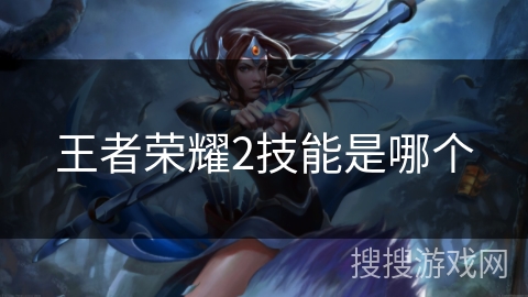 王者荣耀2技能是哪个 王者荣耀2技能是哪个