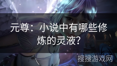 元尊：小说中有哪些修炼的灵液？