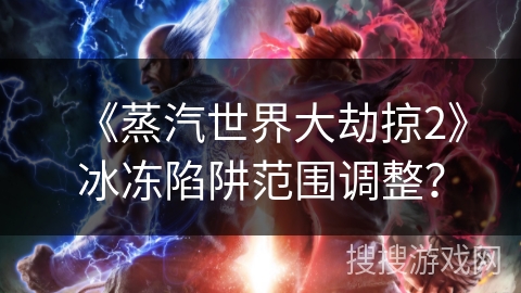 《蒸汽世界大劫掠2》冰冻陷阱范围调整？