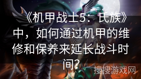 《机甲战士5：氏族》中，如何通过机甲的维修和保养来延长战斗时间？