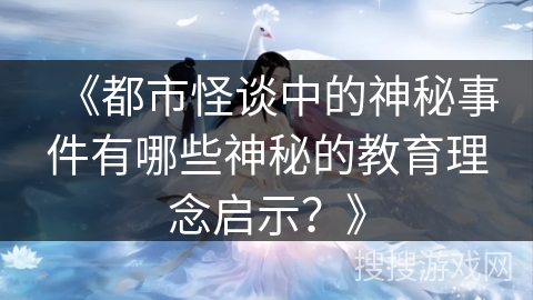 《都市怪谈中的神秘事件有哪些神秘的教育理念启示？》