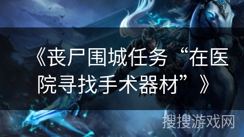 《丧尸围城任务“在医院寻找手术器材”》 《丧尸围城任务“在医院寻找手术器材”》