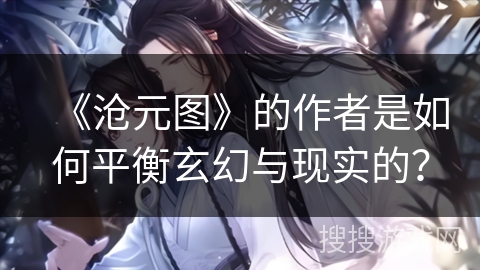 《沧元图》的作者是如何平衡玄幻与现实的？