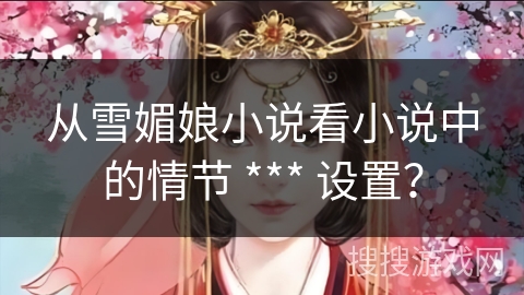 从雪媚娘小说看小说中的情节 *** 设置？