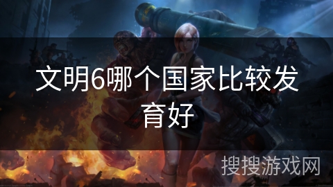 文明6哪个国家比较发育好