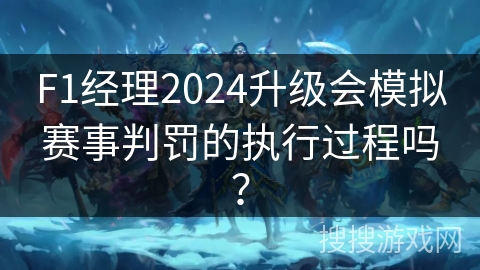 F1经理2024升级会模拟赛事判罚的执行过程吗？