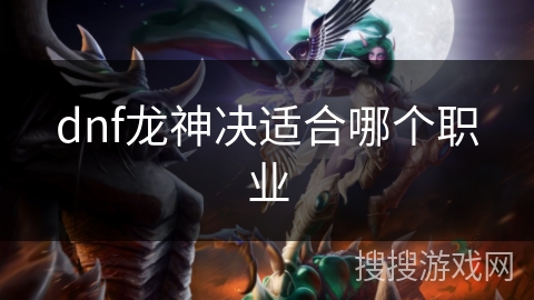 dnf龙神决适合哪个职业
