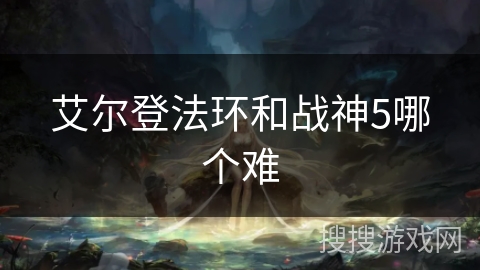 艾尔登法环和战神5哪个难