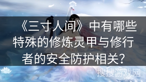 《三寸人间》中有哪些特殊的修炼灵甲与修行者的安全防护相关？