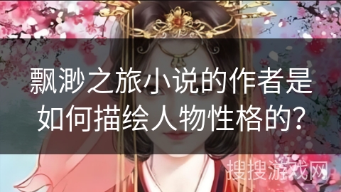 飘渺之旅小说的作者是如何描绘人物性格的？