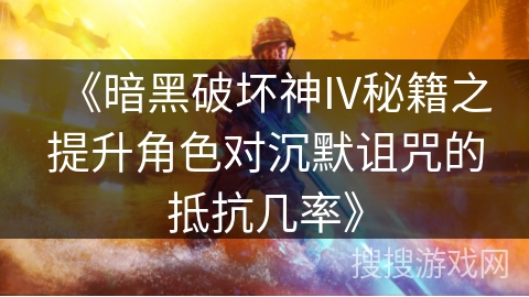 《暗黑破坏神IV秘籍之提升角色对沉默诅咒的抵抗几率》