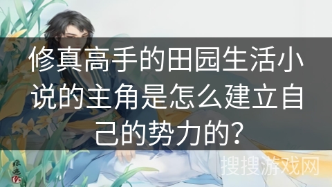 修真高手的田园生活小说的主角是怎么建立自己的势力的？