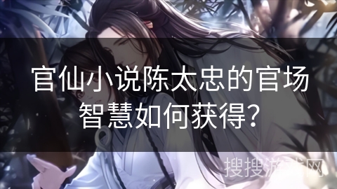 官仙小说陈太忠的官场智慧如何获得？