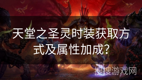 天堂之圣灵时装获取方式及属性加成? 天堂之圣灵时装获取方式及属性加成?