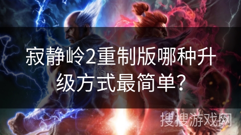寂静岭2重制版哪种升级方式最简单? 寂静岭2重制版哪种升级方式最简单?