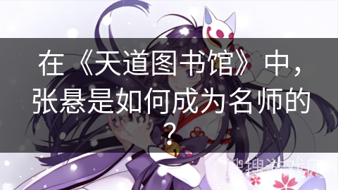 在《天道图书馆》中，张悬是如何成为名师的？