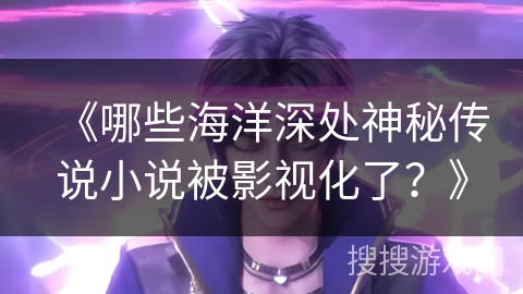 《哪些海洋深处神秘传说小说被影视化了？》