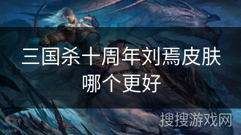 三国杀十周年刘焉皮肤哪个更好 三国杀十周年刘焉皮肤哪个更好