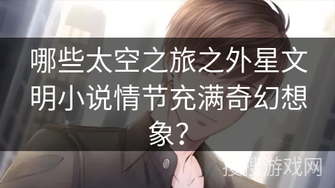 哪些太空之旅之外星文明小说情节充满奇幻想象？