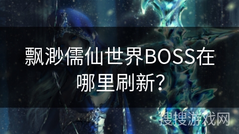 飘渺儒仙世界BOSS在哪里刷新? 飘渺儒仙世界BOSS在哪里刷新?