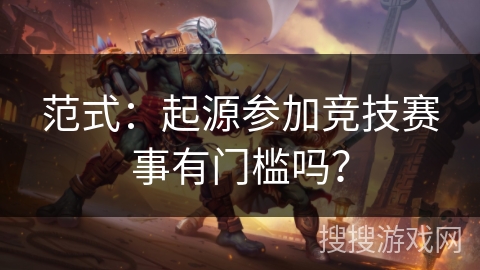 范式：起源参加竞技赛事有门槛吗？