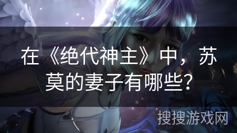 在《绝代神主》中，苏莫的妻子有哪些？