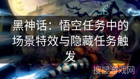 黑神话：悟空任务中的场景特效与隐藏任务触发