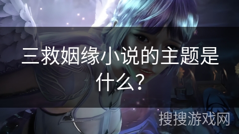 三救姻缘小说的主题是什么？
