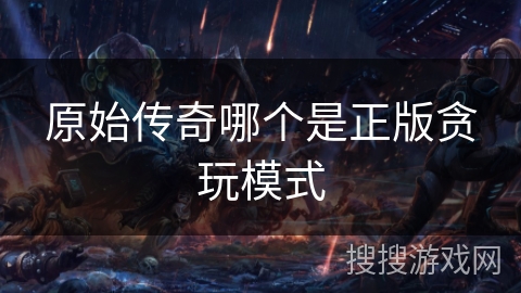 原始传奇哪个是正版贪玩模式