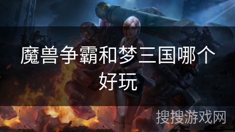 魔兽争霸和梦三国哪个好玩 魔兽争霸和梦三国哪个好玩