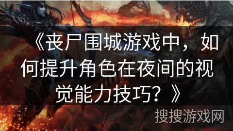 《丧尸围城游戏中，如何提升角色在夜间的视觉能力技巧？》