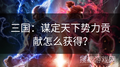 三国：谋定天下势力贡献怎么获得？