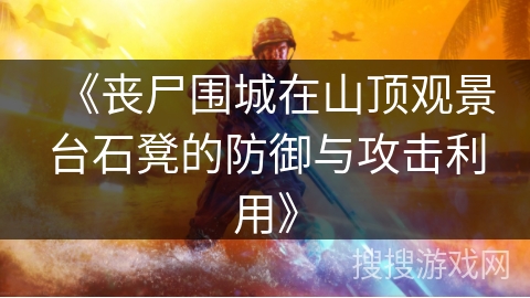 《丧尸围城在山顶观景台石凳的防御与攻击利用》