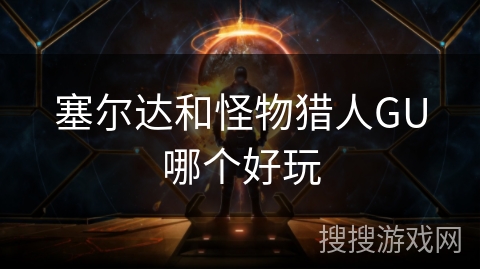 塞尔达和怪物猎人GU哪个好玩