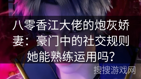 八零香江大佬的炮灰娇妻：豪门中的社交规则她能熟练运用吗？