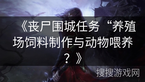 《丧尸围城任务“养殖场饲料制作与动物喂养？》