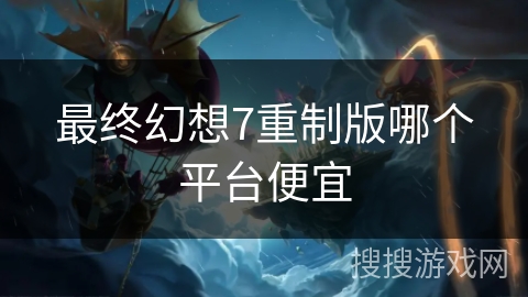 最终幻想7重制版哪个平台便宜