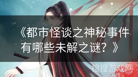 《都市怪谈之神秘事件有哪些未解之谜？》
