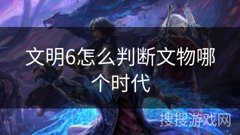 文明6怎么判断文物哪个时代