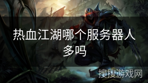 热血江湖哪个服务器人多吗