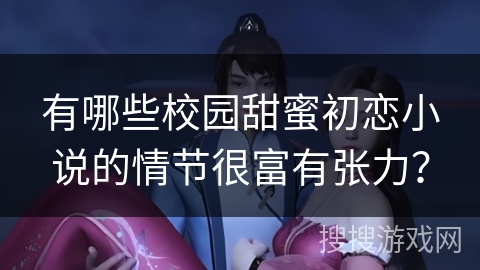 有哪些校园甜蜜初恋小说的情节很富有张力？