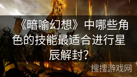 《暗喻幻想》中哪些角色的技能最适合进行星辰解封？