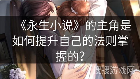 《永生小说》的主角是如何提升自己的法则掌握的？