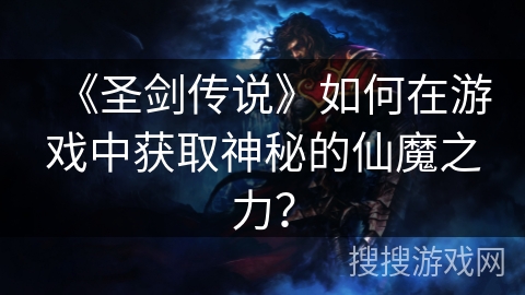 《圣剑传说》如何在游戏中获取神秘的仙魔之力？