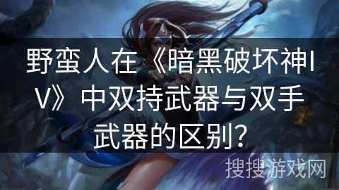 野蛮人在《暗黑破坏神IV》中双持武器与双手武器的区别？