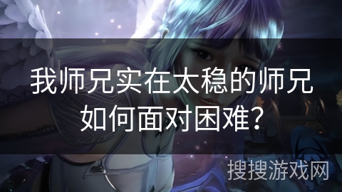 我师兄实在太稳的师兄如何面对困难？